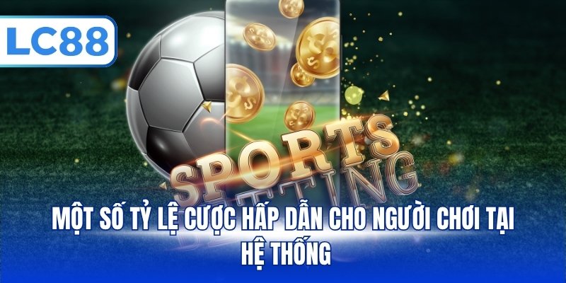 Một số tỷ lệ cược hấp dẫn cho người chơi tại hệ thống